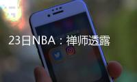 23日NBA：禅师透露选秀标准 骑士后卫发新单曲