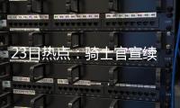23日热点：骑士官宣续约TT 魔兽自曝背伤无大碍