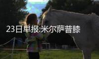 23日早报:米尔萨普膝盖动手术 快船签约CBA旧将