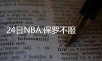 24日NBA:保罗不服技术犯规 白边两天内二度受伤