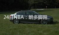 24日NBA：朗多脚踢摄像机 考辛斯欲在国王退役