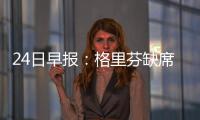 24日早报：格里芬缺席训练 小AI欲再为勇士征战