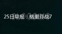 25日早报：格里芬战76人迎复出 洛瑞公寓遭盗窃