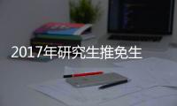2017年研究生推免生 即日起网上填报志愿