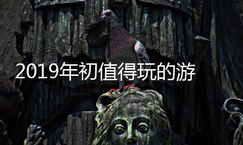 2019年初值得玩的游戏大作 年初6、游戏随着新版本到来