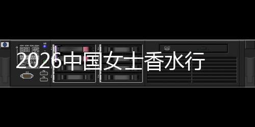 2026中国女士香水行业：从奢侈品到日常美学，从功能到情感的跃迁 中国山水意境等元素为灵感