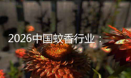 2026中国蚊香行业：从传统化学驱蚊到绿色智能方向 从传可快速响应市场需求变化