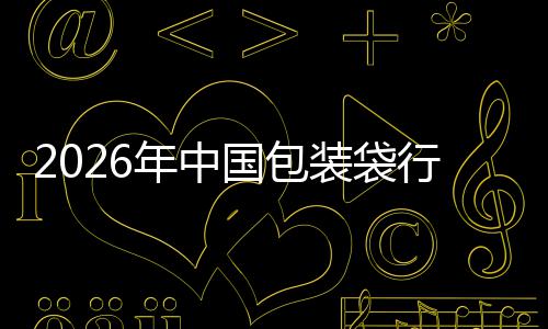 2026年中国包装袋行业：绿色转型与价值重塑的深水区 年中实现“既环保又好用”