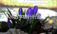 2026数字银行行业全景调研及未来趋势预测