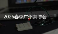 2026春季广州茶博会来了 聚焦茶业新场景新增量