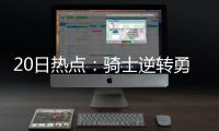 20日热点：骑士逆转勇士夺冠 尼克杨与女友分手