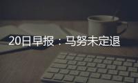 20日早报：马努未定退役 尼克斯考虑交易选秀签