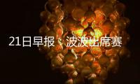 21日早报：波波出席赛格追悼会 诺天王明日复出