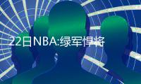 22日NBA:绿军悍将怒喷杜少 穆迪埃谈新秀季感受