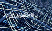 22日NBA:库总否认挖锡伯杜 欧洲天才新秀引哄抢