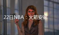 22日NBA：火箭安德森自曝订婚 尼克