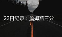 22日纪录：詹姆斯三分里程碑 哈登比肩斯托克顿