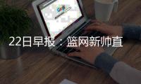 22日早报：篮网新帅直面轻视 快船旧将恨里弗斯