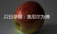 22日早报：奥尼尔为禅师鸣不平 湖人签下努瓦巴