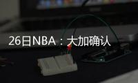 26日NBA：大加确认参加奥运 骑士经理力挺乐福