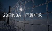 28日NBA：巴恩斯求婚成功 湖人众小将投入训练