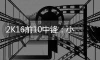 2K16前10中锋：小加考神并列榜首 霍华德排第三