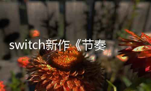 switch新作《节奏海拉鲁》公布 2019年夏季发售 这款游戏出乎所有人的意料